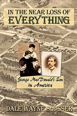 Takmer všetko stratené: Syn Georgea MacDonalda v Amerike - In the Near Loss of Everything: George MacDonald's Son in America