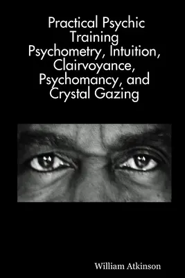 Praktický psychický tréning: Psychometria, intuícia, jasnovidectvo, psychománia a pozorovanie kryštálov - Practical Psychic Training: Psychometry, Intuition, Clairvoyance, Psychomancy, and Crystal Gazing Revealed