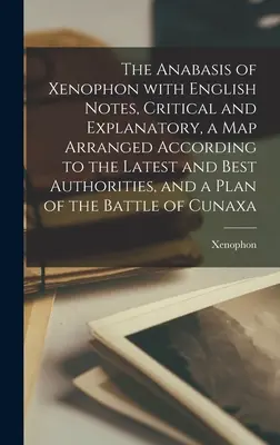 Xenofónova anabáza s anglickými kritickými a vysvetľujúcimi poznámkami, mapou usporiadanou podľa najnovších a najlepších autorít a plánom - The Anabasis of Xenophon with English Notes, Critical and Explanatory, a Map Arranged According to the Latest and Best Authorities, and a Plan of the