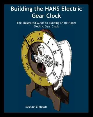 Stavba elektrických ozubených hodín Hans: Ilustrovaný sprievodca stavbou elektrických prevodových hodín. - Building the Hans Electric Gear Clock: The Illustrated Guide to Building an Heirloom Electric Gear Clock.