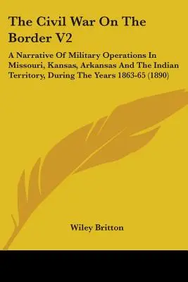 Občianska vojna na hraniciach V2: A Narrative Of Military Operations In Missouri, Kansas, Arkansas And The Indian Territory, During the Years 1863-65 (1 - The Civil War On The Border V2: A Narrative Of Military Operations In Missouri, Kansas, Arkansas And The Indian Territory, During The Years 1863-65 (1