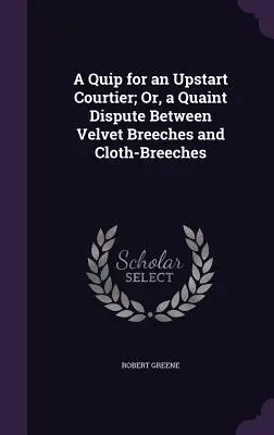 Vtip pre začínajúceho dvorana alebo kuriózny spor medzi zamatovými a plátennými nohavicami (A Quip for an Upstart Courtier; Or, a Quaint Dispute Between Velvet Breeches and Cloth-Breeches) - A Quip for an Upstart Courtier; Or, a Quaint Dispute Between Velvet Breeches and Cloth-Breeches