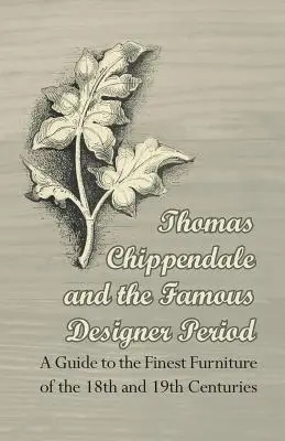 Thomas Chippendale a slávne návrhárske obdobie - Sprievodca najkrajším nábytkom 18. a 19. storočia - Thomas Chippendale and the Famous Designer Period - A Guide to the Finest Furniture of the 18th and 19th Centuries