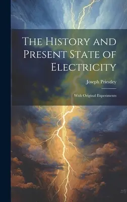 História a súčasný stav elektriny: S originálnymi experimentmi - The History and Present State of Electricity: With Original Experiments