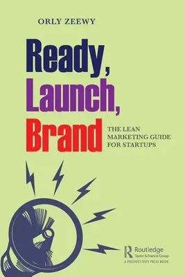 Ready, Launch, Brand (Pripraviť, spustiť, založiť značku): Štíhly marketingový sprievodca pre začínajúce podniky - Ready, Launch, Brand: The Lean Marketing Guide for Startups