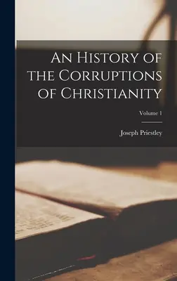 Dejiny skazenosti kresťanstva; 1. diel - An History of the Corruptions of Christianity; Volume 1