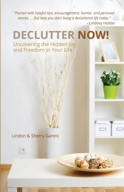 Declutter Now! Odhaľte skrytú radosť a slobodu vo svojom živote: Odhaľte skrytú radosť a slobodu vo svojom živote - Declutter Now!: Uncovering the Hidden Joy and Freedom in Your Life: Uncovering the Hidden Joy and Freedom in Your Life