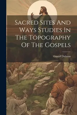 Posvätné miesta a cesty: štúdie z topografie evanjelií - Sacred Sites And Ways Studies In The Topography Of The Gospels