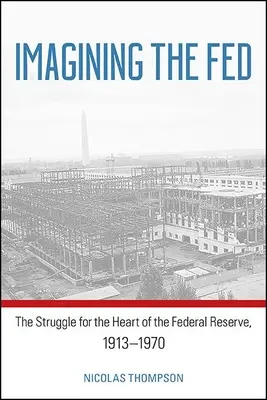 Predstavujeme si FED: Zápas o srdce Federálneho rezervného systému v rokoch 1913 - 1970 - Imagining the Fed: The Struggle for the Heart of the Federal Reserve, 1913-1970