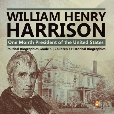William Henry Harrison: Jeden mesiac prezidentom Spojených štátov amerických Politické životopisy pre deti 5. ročník Detské historické životopisy - William Henry Harrison: One Month President of the United States Political Biographies Grade 5 Children's Historical Biographies