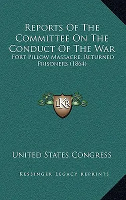 Správy výboru pre vedenie vojny: Masaker vo Fort Pillow, vrátení zajatci (1864) - Reports Of The Committee On The Conduct Of The War: Fort Pillow Massacre, Returned Prisoners (1864)