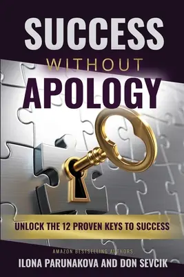 Úspech bez ospravedlnenia: Odhaľte 12 osvedčených kľúčov k úspechu: Odhaľte 12 osvedčených kľúčov k úspechu - Success Without Apology: Unlock The 12 Proven Keys To Success