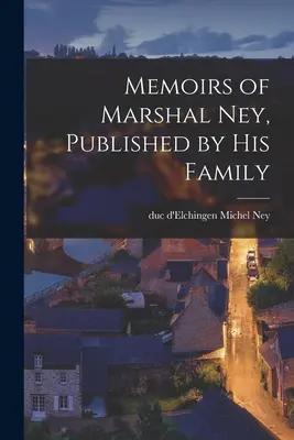 Spomienky maršala Neya, ktoré vydala jeho rodina - Memoirs of Marshal Ney, Published by his Family