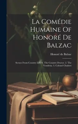 La Comdie Humaine Of Honor De Balzac: Scény z vidieckeho života. 1. Vidiecky lekár. 2. Vendeta. 3. Plukovník Chabert - La Comdie Humaine Of Honor De Balzac: Scenes From Country Life. 1. The Country Doctor. 2. The Vendetta. 3. Colonel Chabert