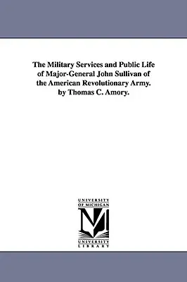 Vojenské služby a verejný život generálmajora americkej revolučnej armády Johna Sullivana. autor: Thomas C. Amory. - The Military Services and Public Life of Major-General John Sullivan of the American Revolutionary Army. by Thomas C. Amory.