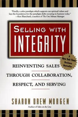 Predaj s integritou: Kniha: Znovuobjavenie predaja prostredníctvom spolupráce, rešpektu a služby - Selling with Integrity: Reinventing Sales Through Collaboration, Respect, and Serving