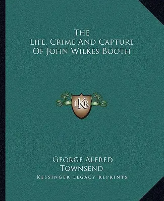 Život, zločin a zajatie Johna Wilkesa Bootha - The Life, Crime And Capture Of John Wilkes Booth