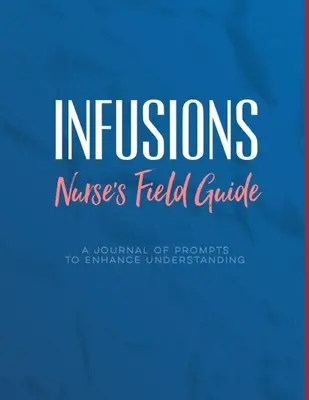 Infúzie Príručka pre sestry v teréne Podnety na zlepšenie porozumenia: Poznámky pre infúzne sestry, študentov, aby sa naučili lieky, prístroje, diagnózy a tr - Infusions A Nurse's Field Guide Prompts to Enhance Understanding: Notes for Infusion Nurses, Students to Learn Medications, Devices, Diagnoses, and Tr