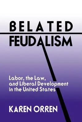 Oneskorený feudalizmus: Pracovné právo, právo a liberálny rozvoj v Spojených štátoch - Belated Feudalism: Labor, the Law, and Liberal Development in the United States