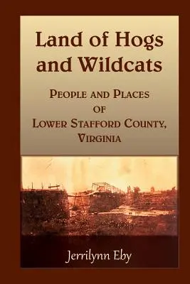 Krajina svíň a divokých mačiek: Ľudia a miesta v okrese Lower Stafford, Virgínia - Land of Hogs and Wildcats: People and Places of Lower Stafford County, Virginia
