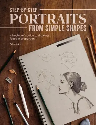 Portréty krok za krokom z jednoduchých tvarov: Príručka pre začiatočníkov, ako kresliť tváre a postavy v proporciách - Step-By-Step Portraits from Simple Shapes: A Beginner's Guide to Drawing Faces and Figures in Proportion
