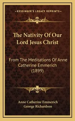 Narodenie nášho Pána Ježiša Krista: Kataríny Emmerichovej (1899) - The Nativity Of Our Lord Jesus Christ: From The Meditations Of Anne Catherine Emmerich (1899)