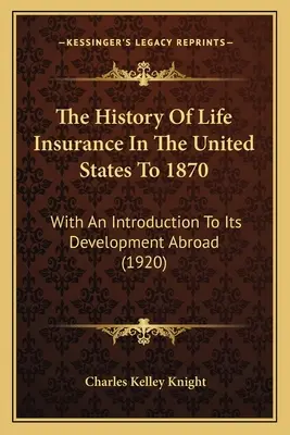 Dejiny životného poistenia v Spojených štátoch do roku 1870: S úvodom do jeho vývoja v zahraničí (1920) - The History Of Life Insurance In The United States To 1870: With An Introduction To Its Development Abroad (1920)