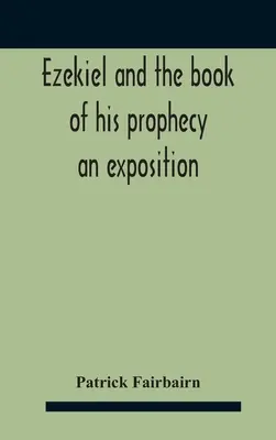 Ezechiel a kniha jeho proroctiev: Výklad o Ezechielovi a jeho knihe - Ezekiel And The Book Of His Prophecy: An Exposition