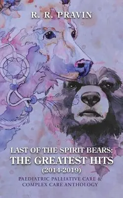 Posledný z medveďov duchov: Najväčšie hity (2014-2019): Antológia pediatrickej paliatívnej starostlivosti a komplexnej starostlivosti - Last of the Spirit Bears: the Greatest Hits (2014-2019): Paediatric Palliative Care & Complex Care Anthology