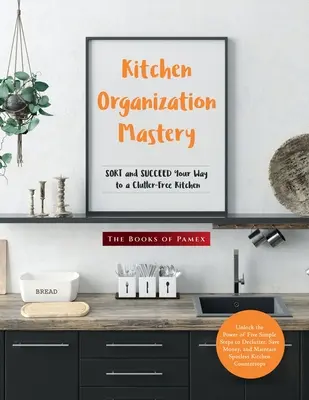 Majstrovstvo v organizácii kuchyne: Triedenie a úspechy na ceste ku kuchyni bez neporiadku - Kitchen Organization Mastery: SORT and SUCCEED Your Way to a Clutter-Free Kitchen