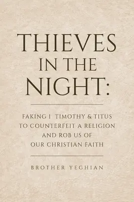 Zlodeji v noci: Timoteovi a Títovi, aby falšovali náboženstvo a okradli nás o kresťanskú vieru - Thieves in the Night: Faking 1 Timothy and Titus to Counterfeit a Religion and Rob Us of Our Christian Faith