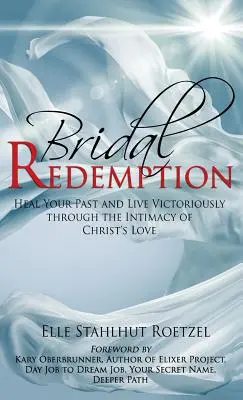 Vykúpenie nevesty: Uzdrav svoju minulosť a ži víťazne vďaka blízkosti Kristovej lásky - Bridal Redemption: Heal Your Past and Live Victoriously Through the Intimacy of Christ's Love