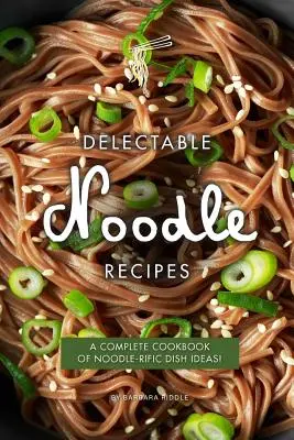 Delectable Noodle Recipes (Delikátne recepty na rezance): Kompletná kuchárska kniha nápadov na jedlá z rezancov! - Delectable Noodle Recipes: A Complete Cookbook of Noodle-rific Dish Ideas!