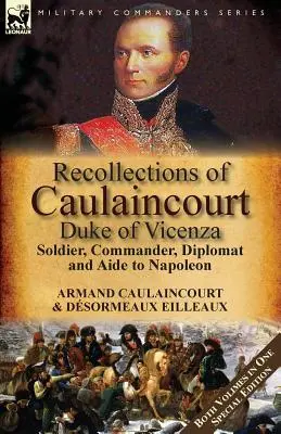 Spomienky na Caulaincourta, vojvodu z Vicenzy: Oba zväzky v jednom špeciálnom vydaní: Vojak, veliteľ, diplomat a Napoleonov pomocník - Recollections of Caulaincourt, Duke of Vicenza: Soldier, Commander, Diplomat and Aide to Napoleon-Both Volumes in One Special Edition