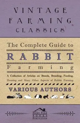 Kompletný sprievodca chovom králikov - zbierka článkov o plemenách, chove, kŕmení, ustajnení a mnohých ďalších aspektoch chovu králikov - The Complete Guide to Rabbit Farming - A Collection of Articles on Breeds, Breeding, Feeding, Housing and Many Other Aspects of Rabbit Farming