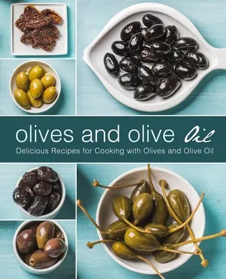 Olivy a olivový olej: Chutné recepty na varenie s olivami a olivovým olejom (2. vydanie) - Olives and Olive Oil: Delicious Recipes for Cooking with Olives and Olive Oil (2nd Edition)