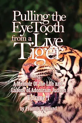 Vyťahovanie očí zo živého tigra: Spomienky na život a prácu Adonirama Judsona (1. diel) - Pulling the Eyetooth from a Live Tiger: The Memoir of the Life and Labors of Adoniram Judson (Vol.1
