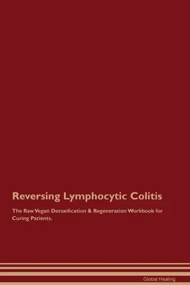 Zvrátenie lymfocytárnej kolitídy Raw vegánska detoxikačná a regeneračná pracovná kniha pre vyliečených pacientov. - Reversing Lymphocytic Colitis The Raw Vegan Detoxification & Regeneration Workbook for Curing Patients.