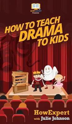 Ako učiť deti drámu: Váš sprievodca krok za krokom, ako učiť deti drámu - How To Teach Drama To Kids: Your Step By Step Guide to Teaching Drama to Kids