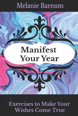 Manifestujte svoj rok: Cvičenia na splnenie vašich želaní - Manifest Your Year: Exercises to Make Your Wishes Come True