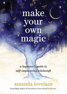 Vytvorte si vlastné kúzlo: Sprievodca začiatočníka po čarodejníctve, ktoré vás posilní - Make Your Own Magic: A Beginner's Guide to Self-Empowering Witchcraft