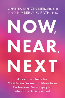 Teraz, blízko, ďalej: Praktická príručka pre ženy v strednej kariére, ako prejsť od profesionálnej náhody k zámernému napredovaniu - Now, Near, Next: A Practical Guide for Mid-Career Women to Move from Professional Serendipity to Intentional Advancement