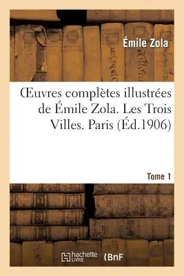 Oeuvres Compltes Illustres de mile Zola. Les Trois Villes. Paríž. Tome 1 - Oeuvres Compltes Illustres de mile Zola. Les Trois Villes. Paris. Tome 1