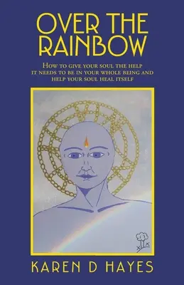 Nad dúhou: Ako poskytnúť svojej duši pomoc, ktorú potrebuje, aby bola celá a pomohla vašej duši uzdraviť sa - Over the Rainbow: How to Give Your Soul the Help It Needs to Be in Your Whole Being and Help Your Soul Heal Itself