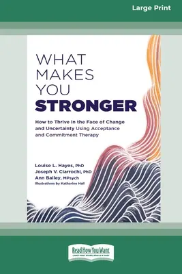 Čo vás posilňuje: Ako prosperovať tvárou v tvár zmenám a neistote pomocou terapie prijatia a záväzkov - What Makes You Stronger: How to Thrive in the Face of Change and Uncertainty Using Acceptance and Commitment Therapy
