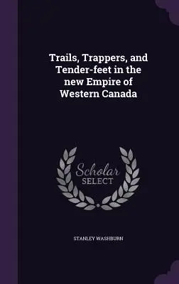 Stezky, traperi a jemné nohy v novej ríši západnej Kanady (Trails, Trappers, and Tender-feet in the new Empire of Western Canada) - Trails, Trappers, and Tender-feet in the new Empire of Western Canada