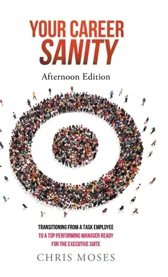 Vaša kariéra: Popoludňajšie vydanie: Prechod od zamestnanca s úlohami k špičkovému manažérovi, ktorý je pripravený na výkonnú funkciu - Your Career Sanity: Afternoon Edition: Transitioning from a Task Employee to a Top-Performing Manager Ready for the Executive Suite