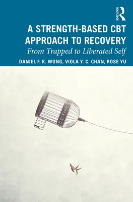Prístup k zotaveniu založený na kognitívno-behaviorálnej terapii založenej na sile: Od pasce k oslobodenému ja - A Strength-Based Cognitive Behaviour Therapy Approach to Recovery: From Trapped to Liberated Self