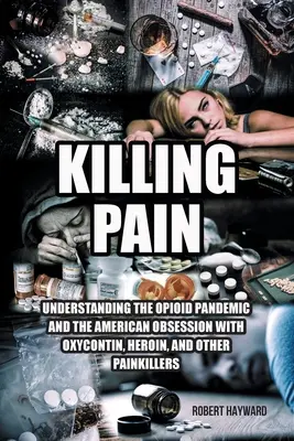 Zabíjanie bolesti: Pochopenie opioidovej pandémie a americkej posadnutosti oxykontínom, heroínom a inými liekmi proti bolesti - Killing Pain: Understanding the Opioid Pandemic and the American Obsession with Oxycontin, Heroin, and Other Painkillers
