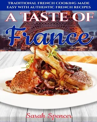 Chuť Francúzska: Tradičná francúzska kuchyňa s autentickými francúzskymi receptami - A Taste of France: Traditional French Cooking Made Easy with Authentic French Recipes